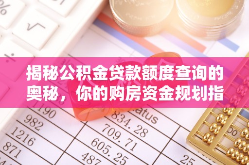 邵武揭秘公积金贷款额度查询的奥秘，你的购房资金规划指南