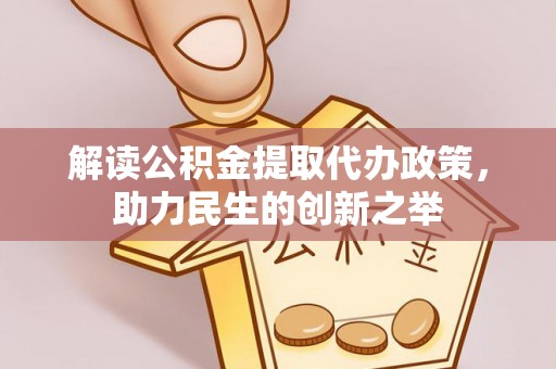 邵武解读公积金提取代办政策，助力民生的创新之举