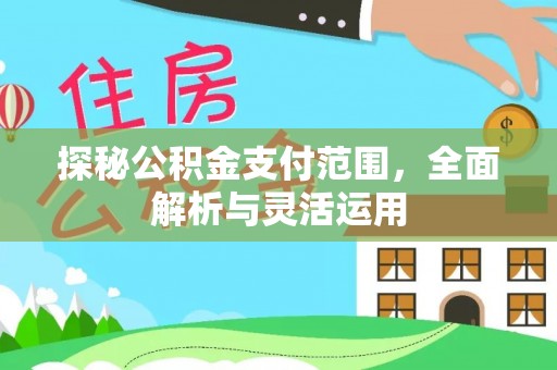 邵武探秘公积金支付范围，全面解析与灵活运用
