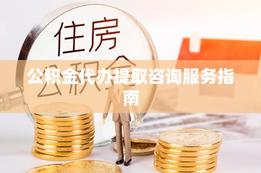 邵武公积金代办提取咨询服务指南