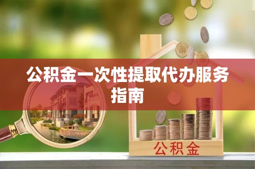 邵武公积金一次性提取代办服务指南