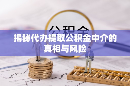 邵武揭秘代办提取公积金中介的真相与风险