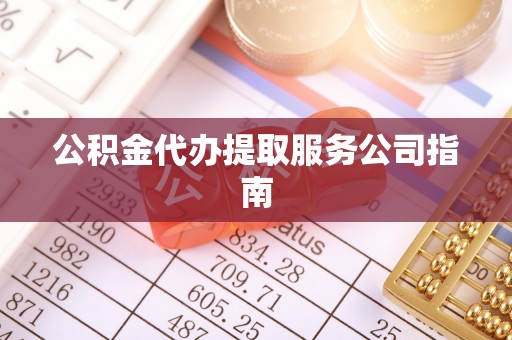邵武公积金代办提取服务公司指南