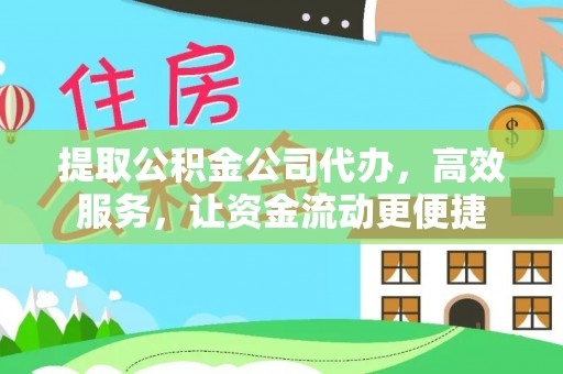 邵武提取公积金公司代办，高效服务，让资金流动更便捷