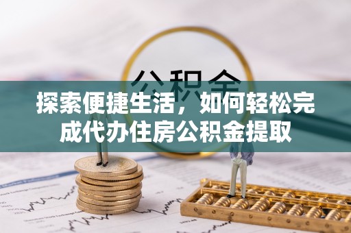 邵武探索便捷生活，如何轻松完成代办住房公积金提取