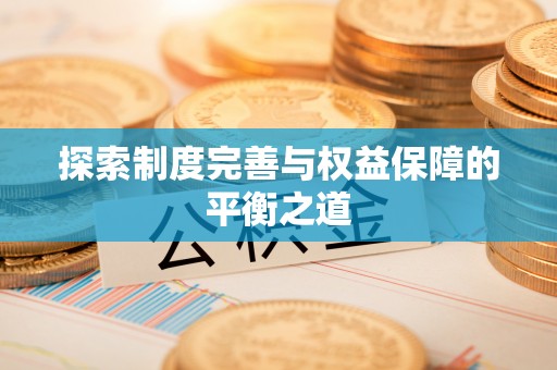 邵武探索制度完善与权益保障的平衡之道