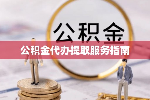 邵武公积金代办提取服务指南