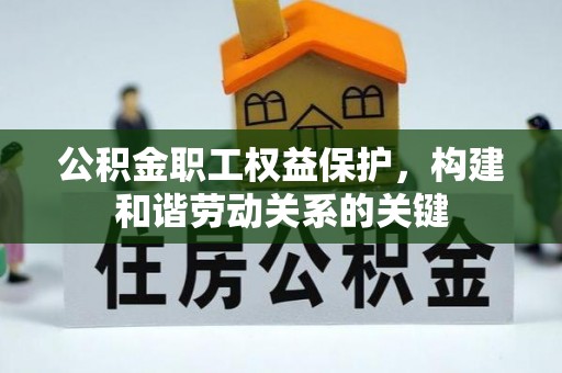 邵武公积金职工权益保护，构建和谐劳动关系的关键