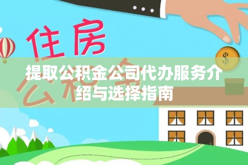 邵武提取公积金公司代办服务介绍与选择指南
