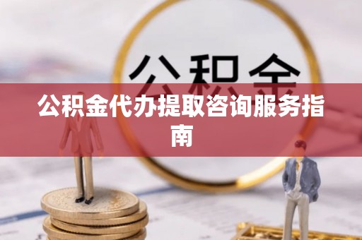 邵武公积金代办提取咨询服务指南
