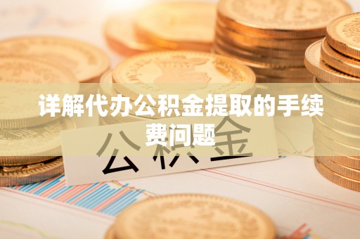 邵武详解代办公积金提取的手续费问题