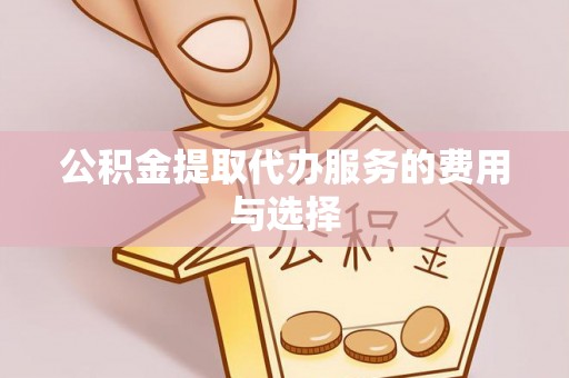 邵武公积金提取代办服务的费用与选择