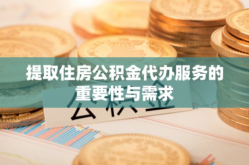 邵武提取住房公积金代办服务的重要性与需求
