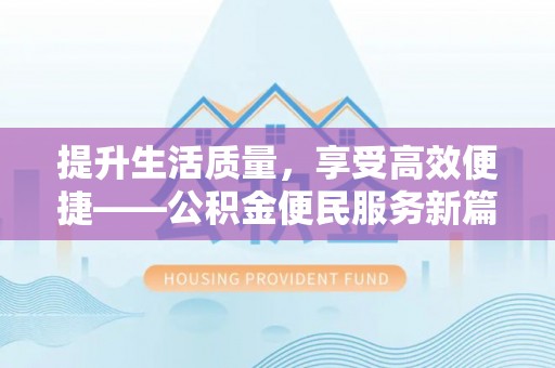 邵武提升生活质量，享受高效便捷——公积金便民服务新篇章