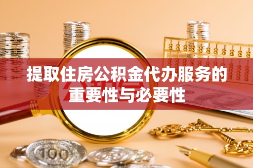 邵武提取住房公积金代办服务的重要性与必要性