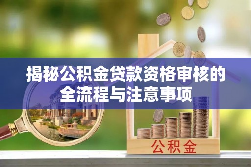 邵武揭秘公积金贷款资格审核的全流程与注意事项