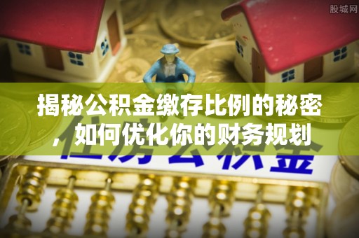 邵武揭秘公积金缴存比例的秘密，如何优化你的财务规划
