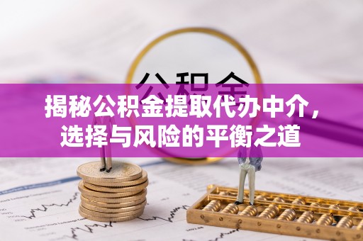 邵武揭秘公积金提取代办中介，选择与风险的平衡之道