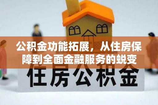 邵武公积金功能拓展，从住房保障到全面金融服务的蜕变