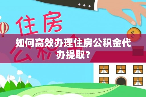 邵武如何高效办理住房公积金代办提取？