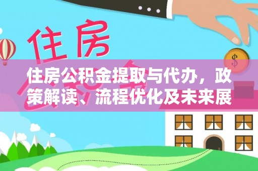 邵武住房公积金提取与代办，政策解读、流程优化及未来展望