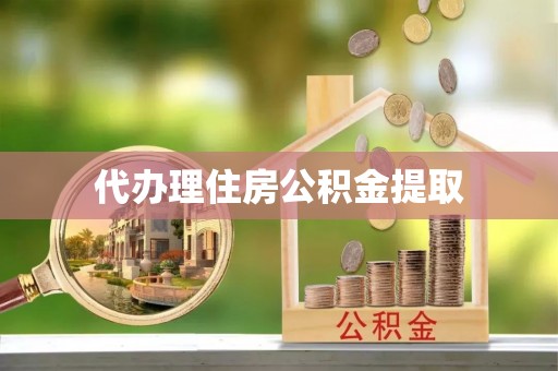 邵武代办理住房公积金提取