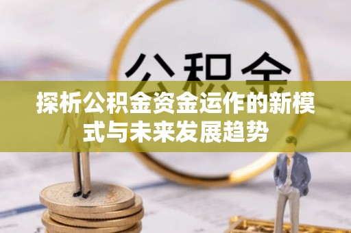 邵武探析公积金资金运作的新模式与未来发展趋势