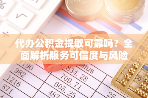 邵武代办公积金提取可靠吗？全面解析服务可信度与风险