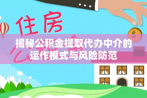 邵武揭秘公积金提取代办中介的运作模式与风险防范
