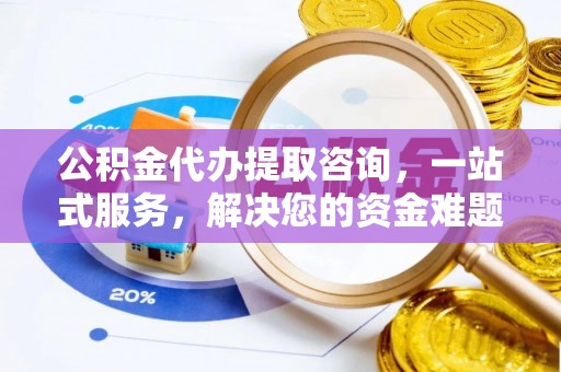 邵武公积金代办提取咨询，一站式服务，解决您的资金难题