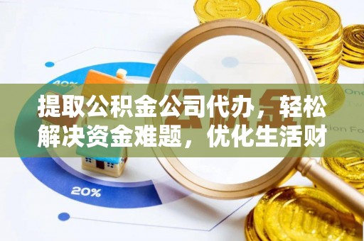 邵武提取公积金公司代办，轻松解决资金难题，优化生活财务管理