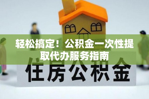 邵武轻松搞定！公积金一次性提取代办服务指南