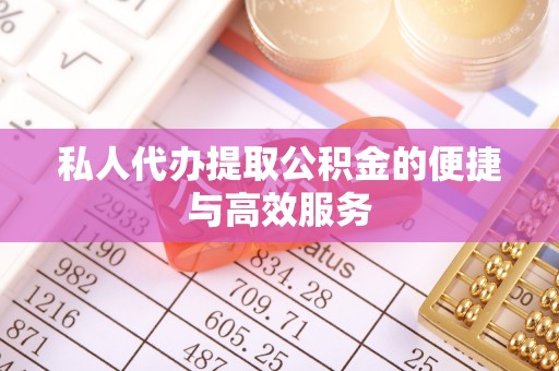 邵武私人代办提取公积金的便捷与高效服务