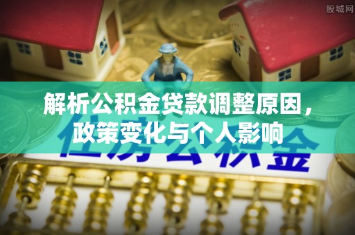邵武解析公积金贷款调整原因，政策变化与个人影响