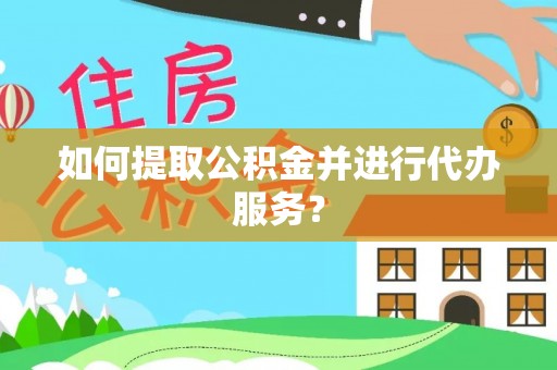 邵武如何提取公积金并进行代办服务？