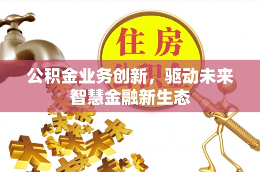 邵武公积金业务创新，驱动未来智慧金融新生态