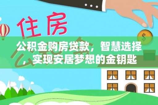 邵武公积金购房贷款，智慧选择，实现安居梦想的金钥匙