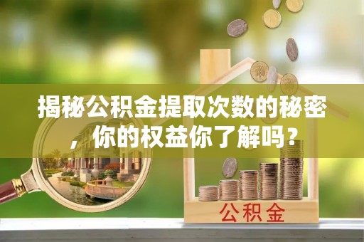 邵武揭秘公积金提取次数的秘密，你的权益你了解吗？