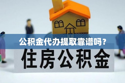 邵武公积金代办提取靠谱吗？