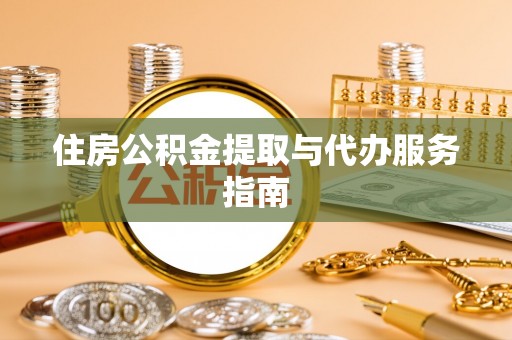 邵武住房公积金提取与代办服务指南
