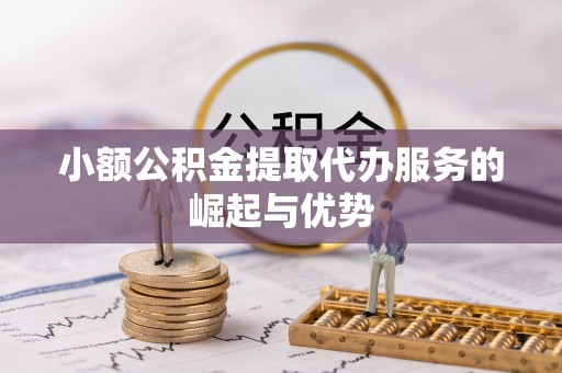 邵武小额公积金提取代办服务的崛起与优势