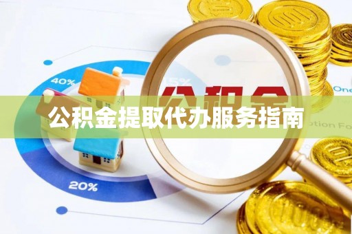 邵武公积金提取代办服务指南