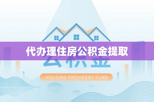 邵武代办理住房公积金提取