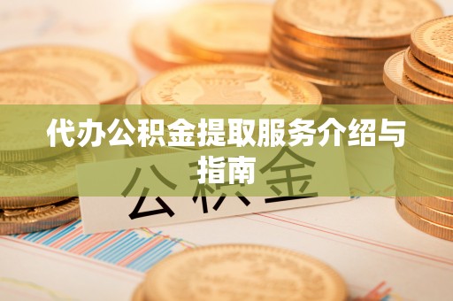 邵武代办公积金提取服务介绍与指南