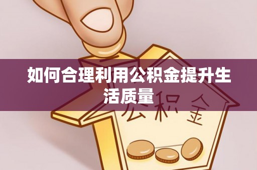 邵武如何合理利用公积金提升生活质量