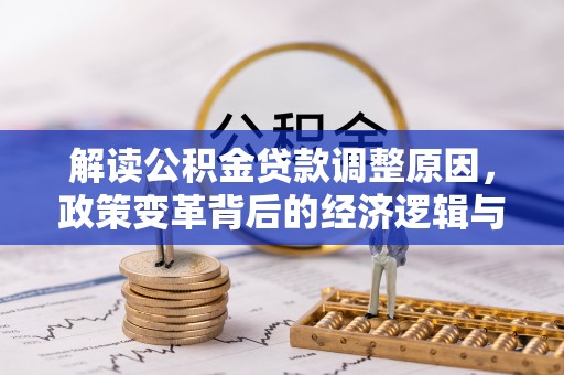 邵武解读公积金贷款调整原因，政策变革背后的经济逻辑与民生影响